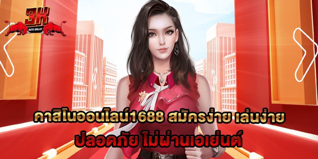 คาสิโนออนไลน์1688 สมัครง่าย เล่นง่าย ปลอดภัย ไม่ผ่านเอเย่นต์ 1 คาสิโนออนไลน์1688 สมัครง่าย เล่นง่าย ปลอดภัย ไม่ผ่านเอเย่นต์