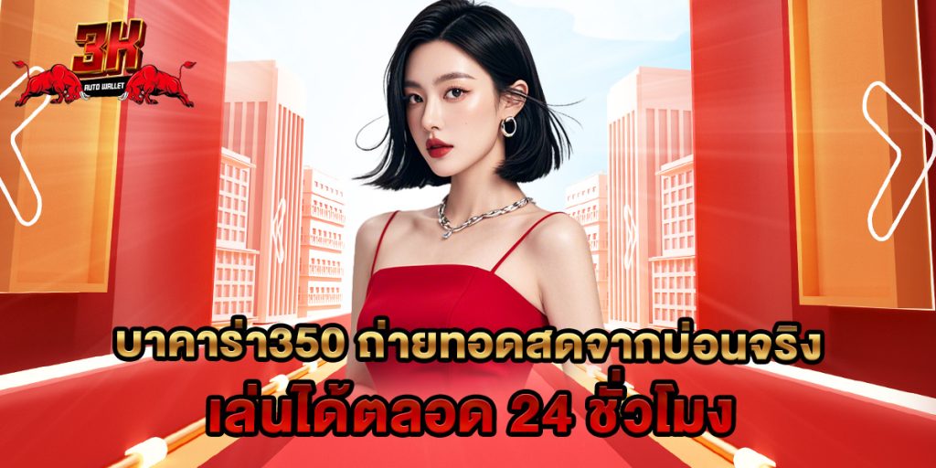 บาคาร่า350 ถ่ายทอดสดจากบ่อนจริง เล่นได้ตลอด 24 ชั่วโมง 1 บาคาร่า350 ถ่ายทอดสดจากบ่อนจริง เล่นได้ตลอด 24 ชั่วโมง