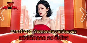 บาคาร่า350 ถ่ายทอดสดจากบ่อนจริง เล่นได้ตลอด 24 ชั่วโมง